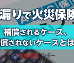 雨漏りで火災保険が補償されるケース・補償されないケースとは？